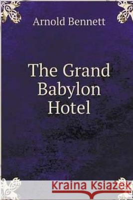 The Grand Babylon Hotel. Arnold Bennett 9781533047649 Createspace Independent Publishing Platform
