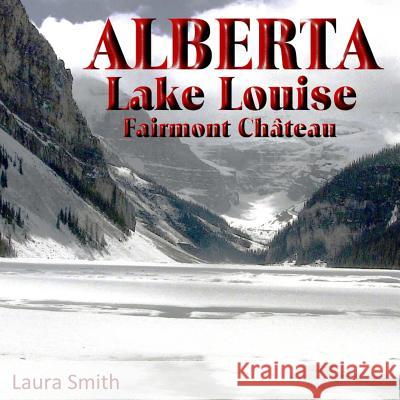 ALBERTA Lake Louise Fairmont Château Smith, Laura 9781533047977 Createspace Independent Publishing Platform