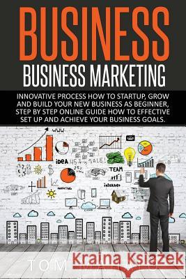 Business: Business Marketing, Innovative Process How To Startup, Grow And Build Your New Business As Beginner, Step By Step Onli Mahalo, Tom 9781533052346 Createspace Independent Publishing Platform