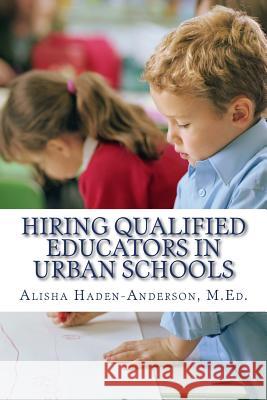 Hiring Qualified Educators in Urban Schools M. Ed Alisha Haden-Anderson 9781533053084 Createspace Independent Publishing Platform