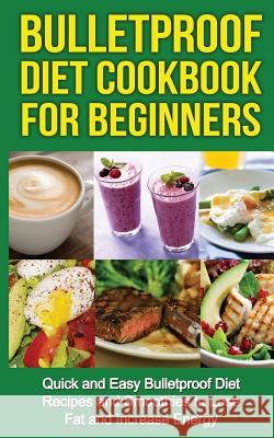 Bulletproof Diet Cookbook For Beginners: Quick and Easy Recipes and Smoothies to Lose Fat and Increase Energy Robson, Tony 9781533053190 Createspace Independent Publishing Platform