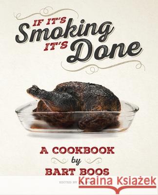 If It's Smoking, It's Done: A Cookbook by Bart Boos of Snowy Palms Resort J. R. Boos Bart Boos 9781533055347