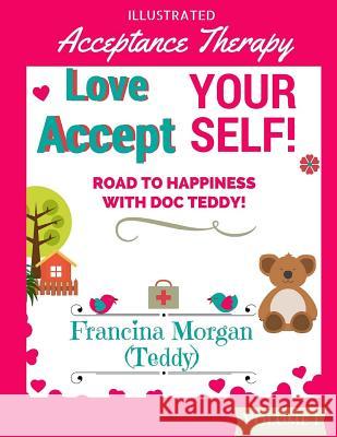 Love Yourself! Accept Yourself!: Road to Happiness With Doc Teddy! Morgan, Gabby 9781533055668