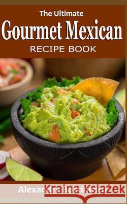 The Ultimate Gourmet Mexican Recipe Book Alexandra Bostinescu 9781533056474 Createspace Independent Publishing Platform