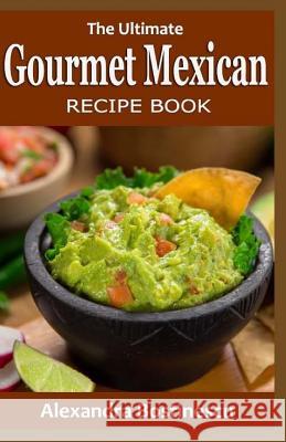 The Ultimate Gourmet Mexican Recipe Book Alexandra Bostinescu 9781533056481 Createspace Independent Publishing Platform