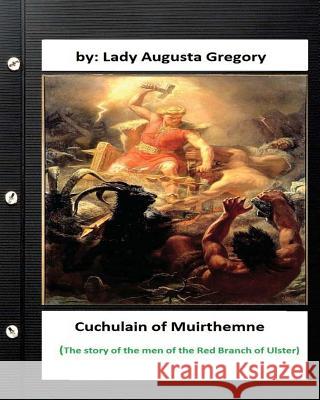 Cuchulain of Muirthemne: the story of the men of the Red Branch of Ulster Gregory, Lady Augusta 9781533058775