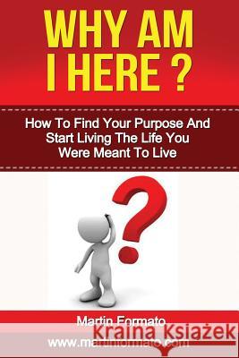 Why Am I Here: How To Find Your Purpose And Start Living The Life You Were Meant To Live Formato, Martin 9781533060495 Createspace Independent Publishing Platform