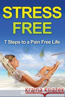 Stress Free: 7 Steps to a Pain Free Life Cristina Abate 9781533060747 Createspace Independent Publishing Platform