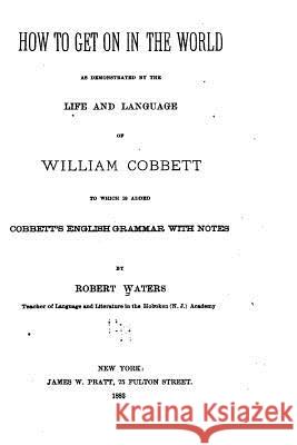 How to Get on in the World, As Demonstrated by the Life and Language of William Cobbett Waters, Robert 9781533060754