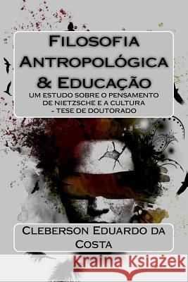 Filosofia Antropologica E Educacao: Um Estudo Sobre O Pensamento de Nietzsche E a Cultura - Tese de Doutorado Cleberson Eduardo D 9781533061911 Createspace Independent Publishing Platform