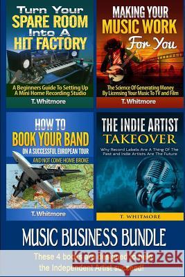Music Business Bundle: Turn Your Spare Room Into a Hit Factory, Making Your Music Work For You, How to Book Your Band on a Successful Europea Whitmore, T. 9781533062413