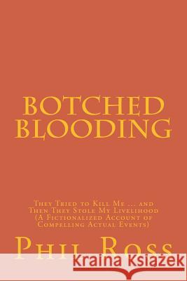 Botched Blooding: They Tried to Kill Me ... and Then They Stole My Livelihood (A Fictionalized Account of Compelling Actual Events) Brandon McElhinney Phil Ross 9781533063878 Createspace Independent Publishing Platform