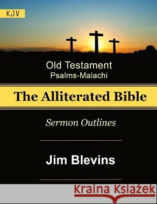 The Alliterated Bible - KJV - Old Testament - Psalms-Malachi: Sermon Outlines Jim Blevins 9781533064950