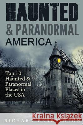 Haunted & Paranormal America Top 10 Haunted Places in the USA: Ghosts, OCCULT, CLAIRVOYANT, HAUNTING, GHOST, HORROR MYSTERY Berrington, Richard 9781533064998 Createspace Independent Publishing Platform