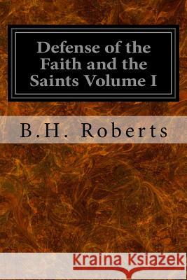 Defense of the Faith and the Saints Volume I B. H. Roberts 9781533065780 Createspace Independent Publishing Platform