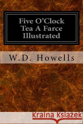 Five O'Clock Tea A Farce Illustrated Howells, W. D. 9781533065803 Createspace Independent Publishing Platform