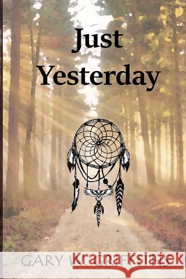 Just Yesterday Gary W. Griffiths 9781533065841