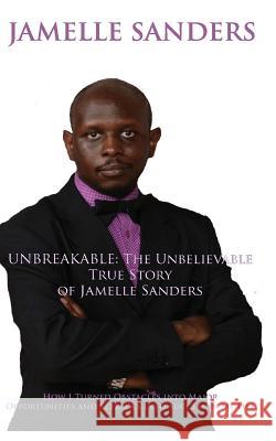 Unbreakable: The Unbelievable True Story of Jamelle Sanders Jamelle D. Sanders 9781533066411 Createspace Independent Publishing Platform