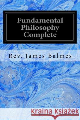 Fundamental Philosophy Complete Rev James Balmes Henry F. Brownson 9781533066558