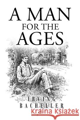 A Man for the Ages: A Story of the Builders of Democracy Irving Bacheller 9781533067012 Createspace Independent Publishing Platform