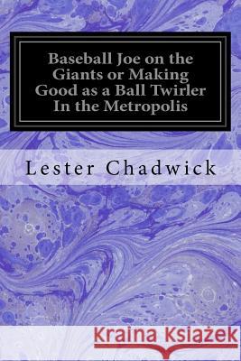 Baseball Joe on the Giants or Making Good as a Ball Twirler In the Metropolis Chadwick, Lester 9781533067166 Createspace Independent Publishing Platform