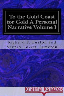 To the Gold Coast for Gold A Personal Narrative Volume I Lovett Cameron, Richard F. Burton and Ve 9781533067487