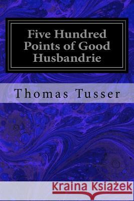 Five Hundred Points of Good Husbandrie Thomas Tusser 9781533067548 Createspace Independent Publishing Platform