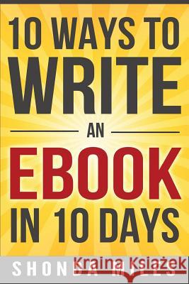 10 Ways to Write an Ebook in 10 days: Learn how to write an eBook fast Miles, Shonda 9781533068699 Createspace Independent Publishing Platform