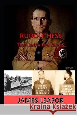 Rudolf Hess - The Uninvited Envoy James Leasor 9781533069078