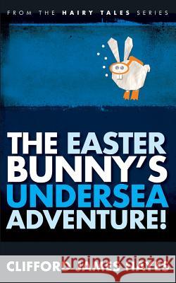 The Easter Bunny's Undersea Adventure! Clifford James Hayes 9781533069740