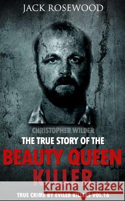 Christopher Wilder: The True Story of The Beauty Queen Killer: Historical Serial Killers and Murderers Rosewood, Jack 9781533070302 Createspace Independent Publishing Platform