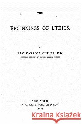 The beginnings of ethics Cutler, Carroll 9781533071446 Createspace Independent Publishing Platform