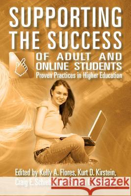 Supporting the Success of Adult and Online Students: Proven Practices in Higher Education Kelly a. Flores Kurt D. Kirstein Craig E. Schieber 9781533071583