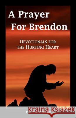 A Prayer for Brendon: Devotionals for the Hurting Heart David a. Edwards 9781533072252 Createspace Independent Publishing Platform