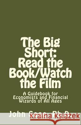 The Big Short: Read the Book/Watch the Film: A Guidebook for Economists and Financial Wizards of All Ages John F. Sas 9781533072351 Createspace Independent Publishing Platform