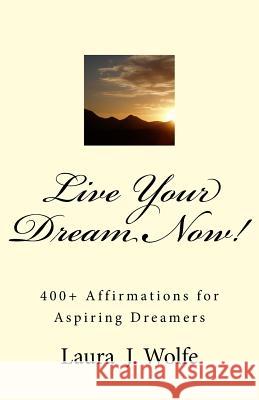 Live Your Dream Now!: 400] Affirmations for Aspiring Dreamers Wolfe, Laura J. 9781533072603 Createspace Independent Publishing Platform