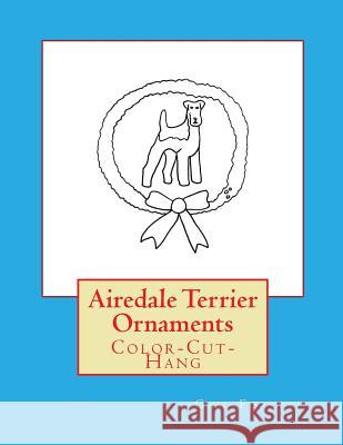 Airedale Terrier Ornaments: Color-Cut-Hang Gail Forsyth 9781533073099 Createspace Independent Publishing Platform