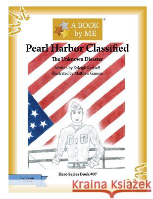 Pearl Harbor Classified: The Unknown Disaster A. Book by Me                            Kyleigh Retzlaff Matthew Ganson 9781533075468 Createspace Independent Publishing Platform