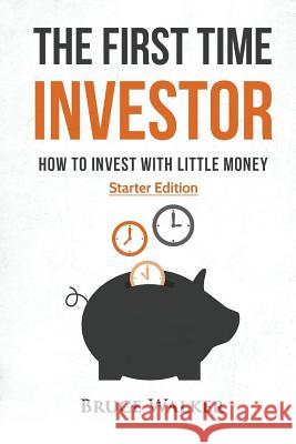The First Time Investor: How to Invest with Little Money Bruce, Etc Walker 9781533075963 Createspace Independent Publishing Platform