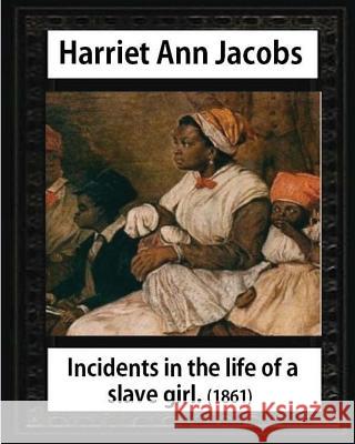 Incidents in the life of a slave girl, by Harriet Ann Jacobs and L. Maria Child: Lydia Maria Child February (11, 1802 - October 20, 1880) Child, L. Maria 9781533076212
