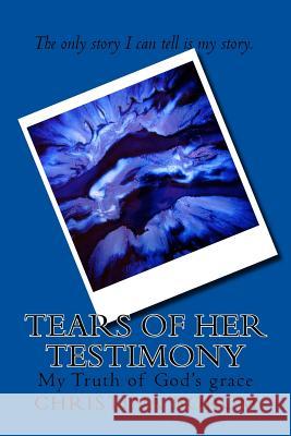 Tears of Her Testimony: My Truth of God's grace Borum, Christina 9781533076823 Createspace Independent Publishing Platform