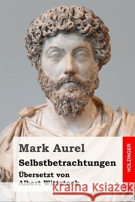 Selbstbetrachtungen: Übersetzt und annotiert von Albert Wittstock Wittstock, Albert 9781533076960 Createspace Independent Publishing Platform