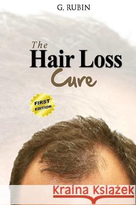 Hair Loss Cure: A Revolutionary Hair Loss Treatment You Can Use At Home To Grow Your Hair Back Rubin, G. 9781533077226