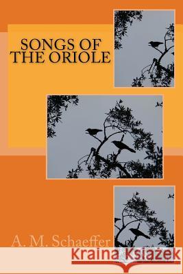 Songs of the Oriole A. M. Schaeffer 9781533078643 Createspace Independent Publishing Platform