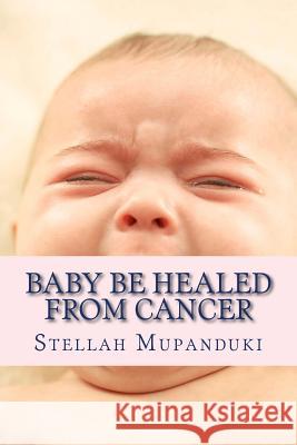 Baby Be Healed from Cancer Stellah Mupanduki 9781533078773 Createspace Independent Publishing Platform