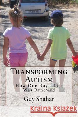 Transforming Autism: How One Boy's Life Was Renewed Guy Shahar 9781533078841 Createspace Independent Publishing Platform