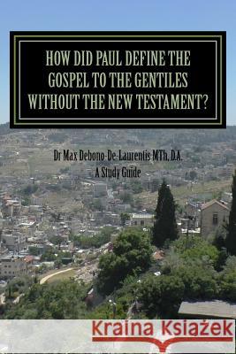How Did Paul Define the Gospel to the Gentiles With-out the New Testament?: Understanding Sha'ul the Rabbi Debono-De-Laurentis Mth Da, Max 9781533078926