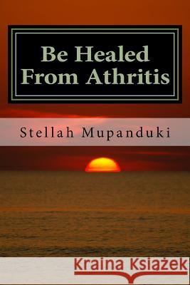 Be Healed from Athritis Stellah Mupanduki 9781533079213 Createspace Independent Publishing Platform