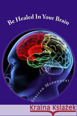 Be Healed in Your Brain Stellah Mupanduki 9781533079312 Createspace Independent Publishing Platform