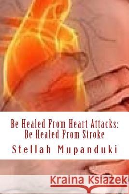 Be Healed from Heart Attack: Be Healed from Stroke Stellah Mupanduki 9781533079435 Createspace Independent Publishing Platform